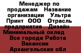 Менеджер по продажам › Название организации ­ Ультра Принт, ООО › Отрасль предприятия ­ Дизайн › Минимальный оклад ­ 1 - Все города Работа » Вакансии   . Архангельская обл.,Северодвинск г.